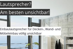 Wer nichts sehen will, muss hören – Lautsprecher? Am besten unsichtbar!